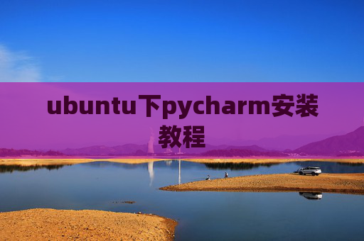 ubuntu下pycharm安装教程 ubuntu下pycharm安装教程
